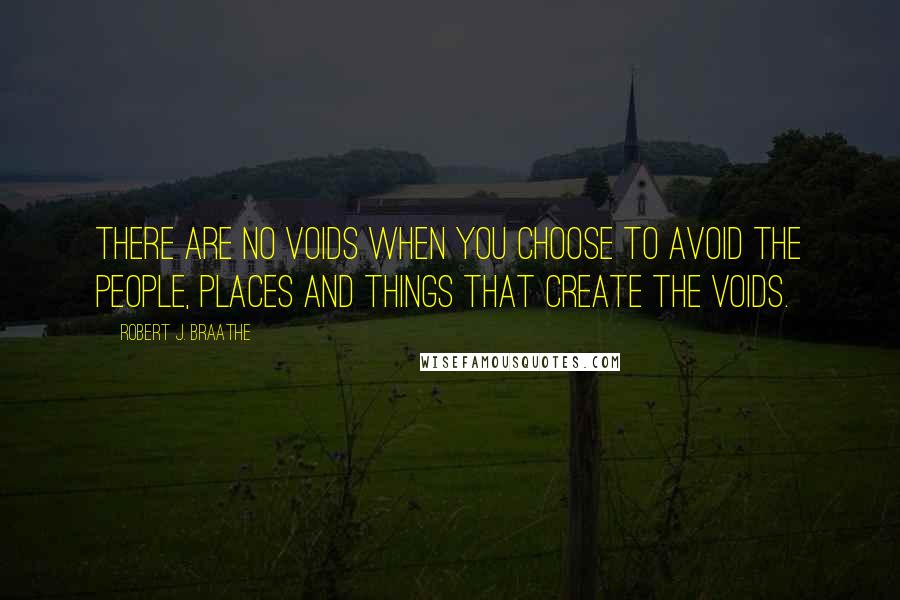 Robert J. Braathe quotes: There are no voids when you choose to avoid the people, places and things that create the voids.