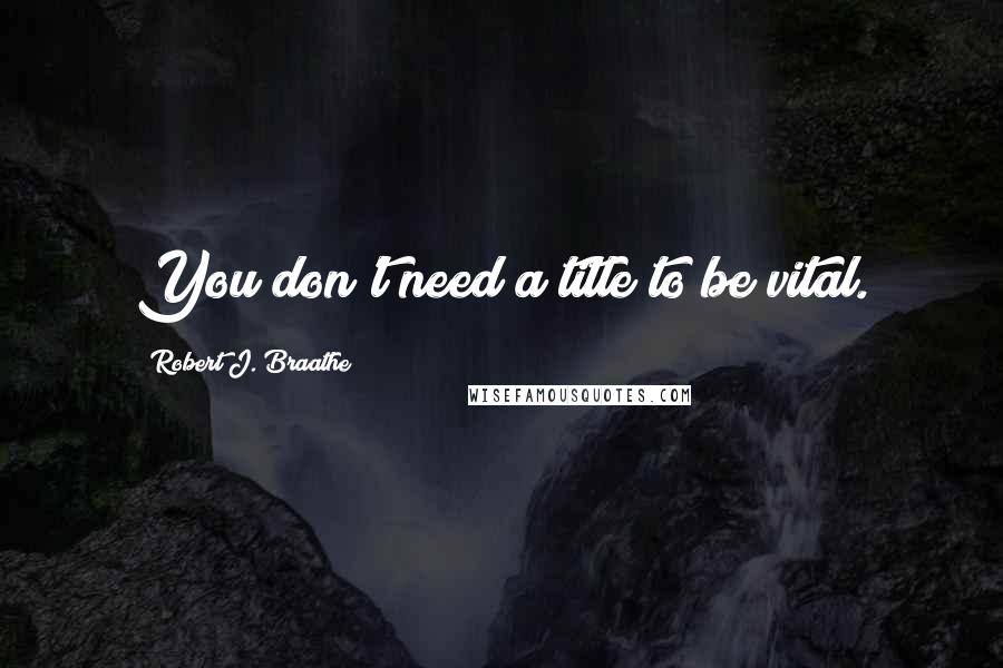 Robert J. Braathe quotes: You don't need a title to be vital.