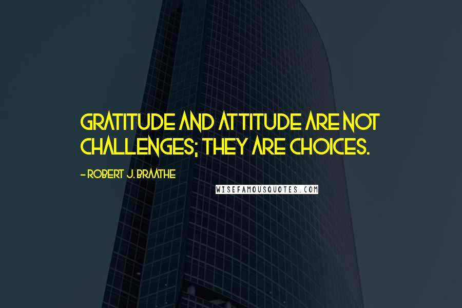 Robert J. Braathe quotes: Gratitude and attitude are not challenges; they are choices.