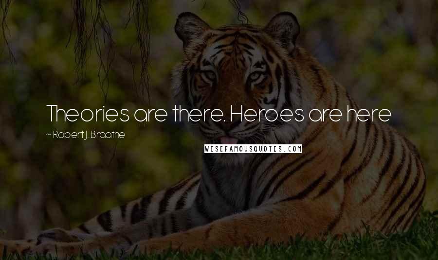 Robert J. Braathe quotes: Theories are there. Heroes are here