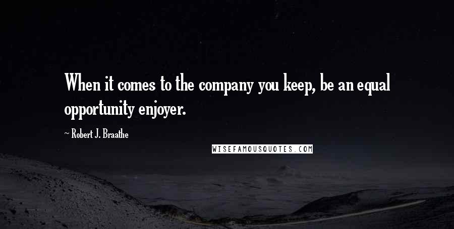 Robert J. Braathe quotes: When it comes to the company you keep, be an equal opportunity enjoyer.