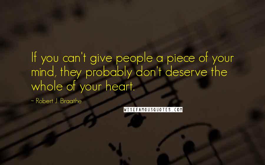 Robert J. Braathe quotes: If you can't give people a piece of your mind, they probably don't deserve the whole of your heart.