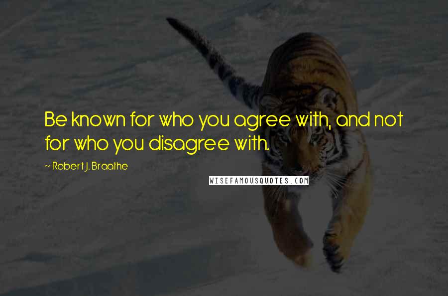 Robert J. Braathe quotes: Be known for who you agree with, and not for who you disagree with.