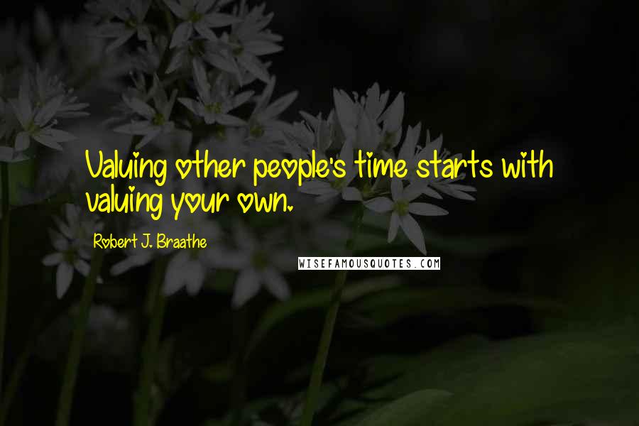 Robert J. Braathe quotes: Valuing other people's time starts with valuing your own. Robert J. Braathe quotes: Valuing other people's time starts with valuing your own.