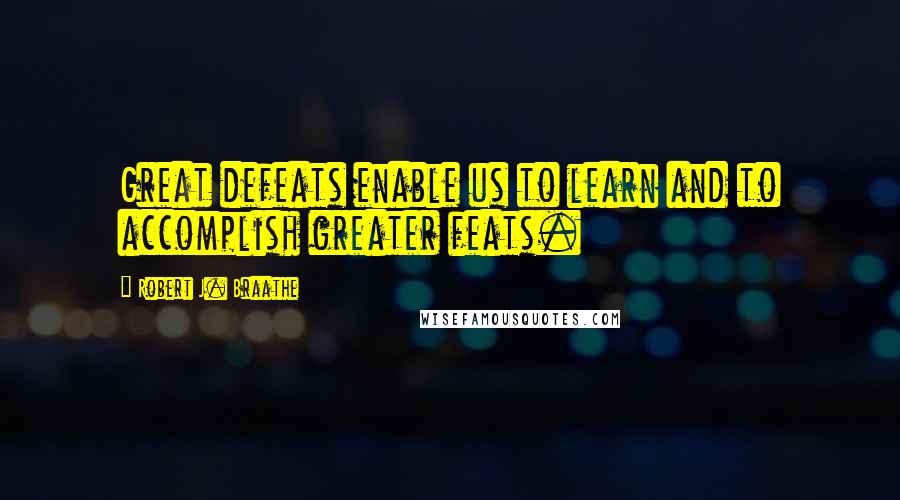 Robert J. Braathe quotes: Great defeats enable us to learn and to accomplish greater feats.