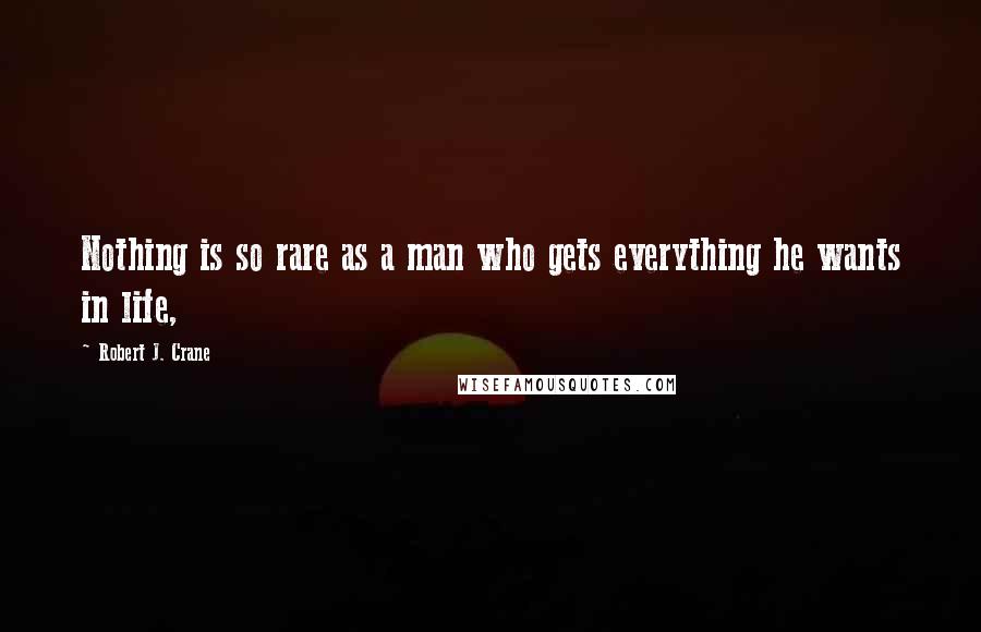 Robert J. Crane quotes: Nothing is so rare as a man who gets everything he wants in life,