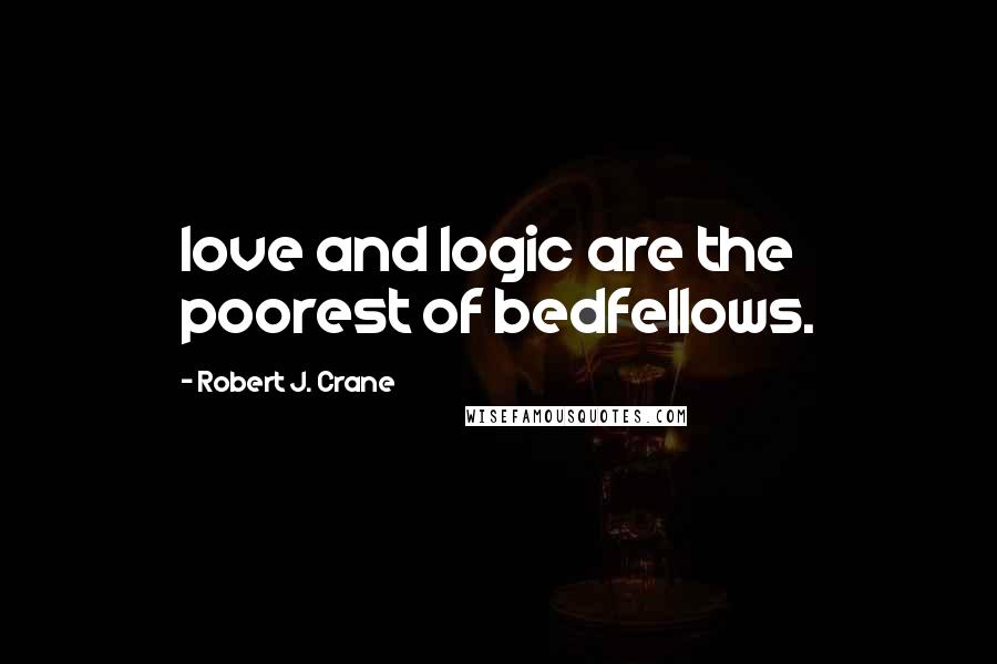 Robert J. Crane quotes: love and logic are the poorest of bedfellows.