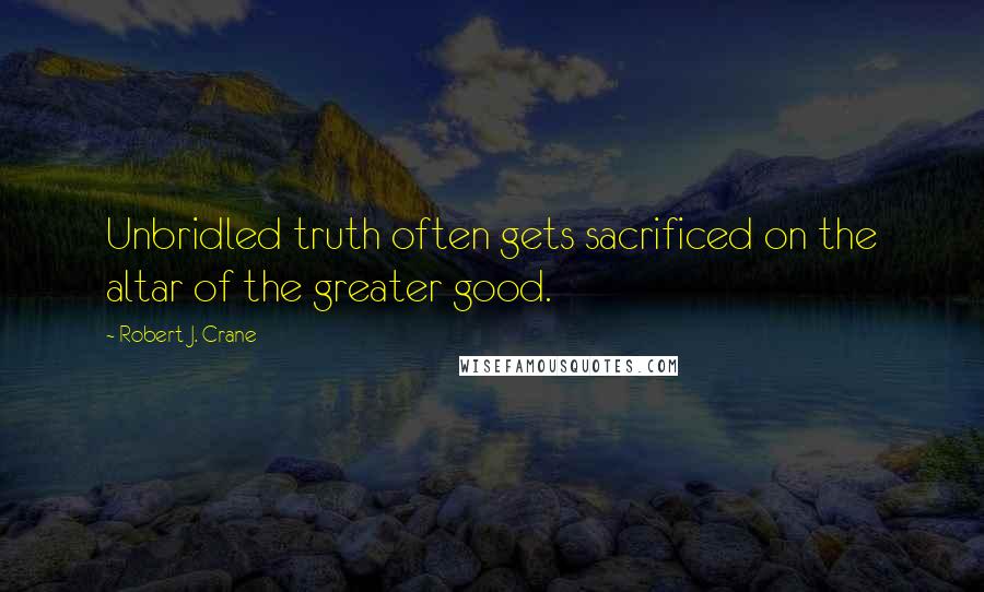 Robert J. Crane quotes: Unbridled truth often gets sacrificed on the altar of the greater good.