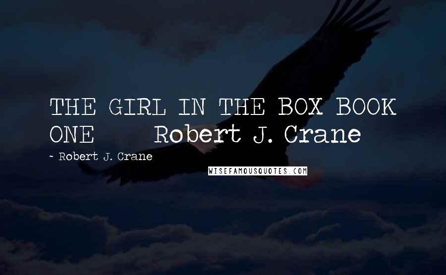 Robert J. Crane quotes: THE GIRL IN THE BOX BOOK ONE Robert J. Crane