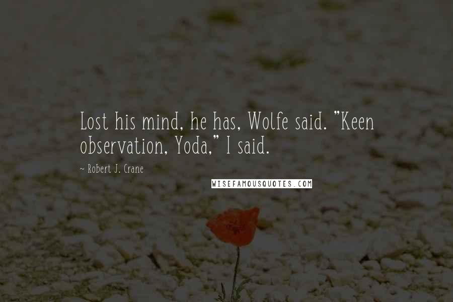Robert J. Crane quotes: Lost his mind, he has, Wolfe said. "Keen observation, Yoda," I said.