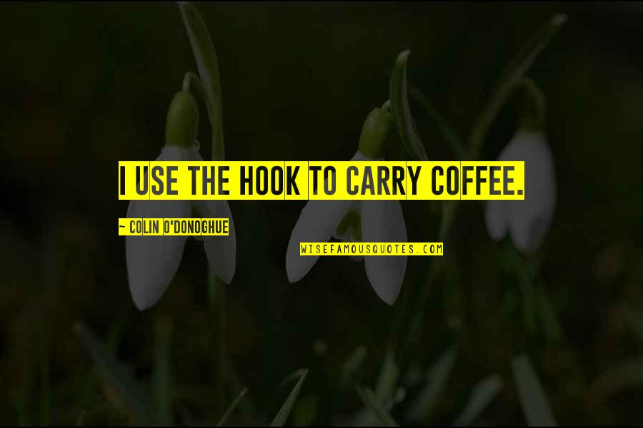 Robert J. Havighurst Quotes By Colin O'Donoghue: I use the hook to carry coffee.