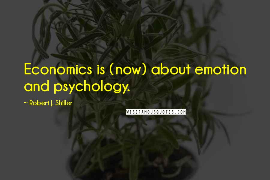 Robert J. Shiller quotes: Economics is (now) about emotion and psychology.