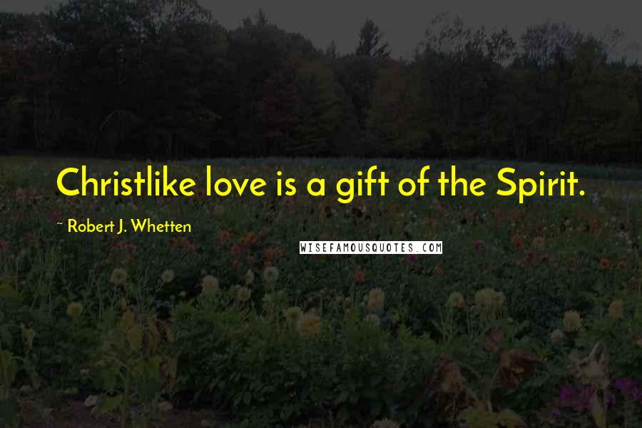 Robert J. Whetten quotes: Christlike love is a gift of the Spirit.