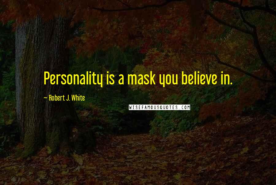 Robert J. White quotes: Personality is a mask you believe in.