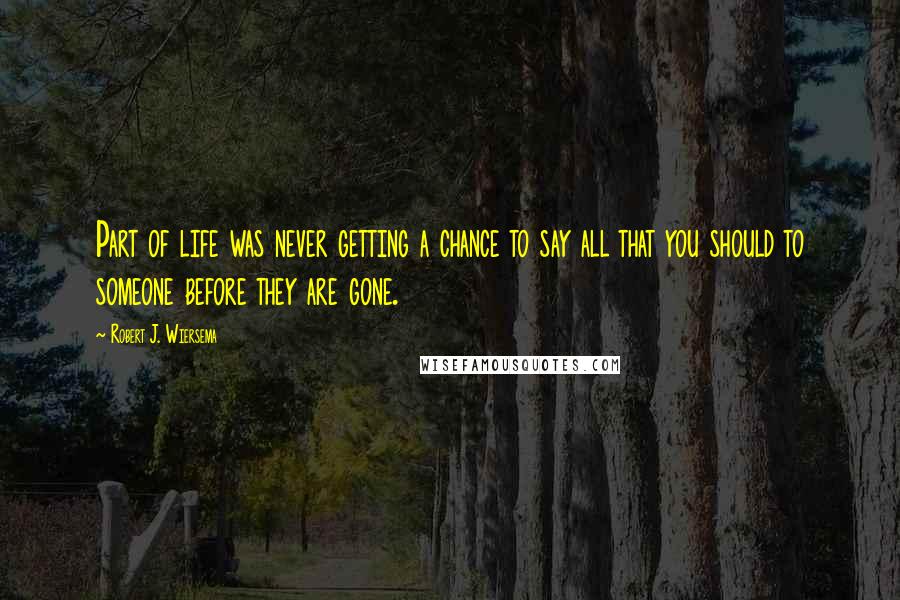 Robert J. Wiersema quotes: Part of life was never getting a chance to say all that you should to someone before they are gone.