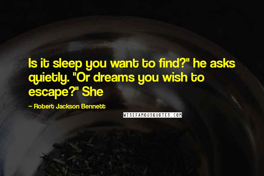 Robert Jackson Bennett quotes: Is it sleep you want to find?" he asks quietly. "Or dreams you wish to escape?" She