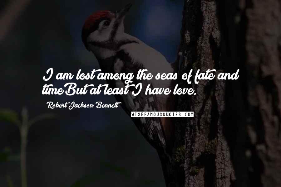 Robert Jackson Bennett quotes: I am lost among the seas of fate and timeBut at least I have love.