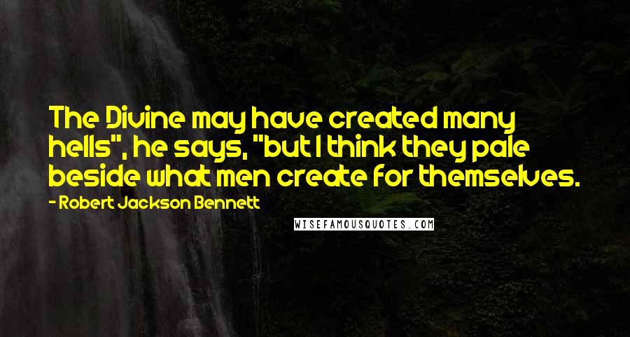 Robert Jackson Bennett quotes: The Divine may have created many hells", he says, "but I think they pale beside what men create for themselves.