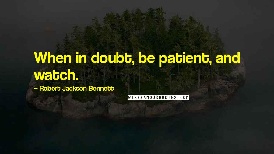 Robert Jackson Bennett quotes: When in doubt, be patient, and watch.