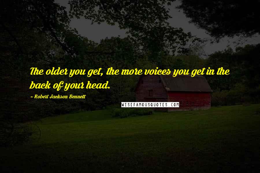 Robert Jackson Bennett quotes: The older you get, the more voices you get in the back of your head.