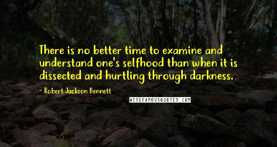 Robert Jackson Bennett quotes: There is no better time to examine and understand one's selfhood than when it is dissected and hurtling through darkness.