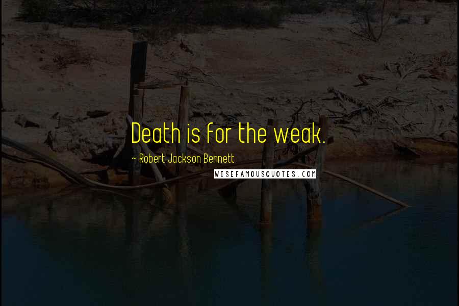 Robert Jackson Bennett quotes: Death is for the weak.