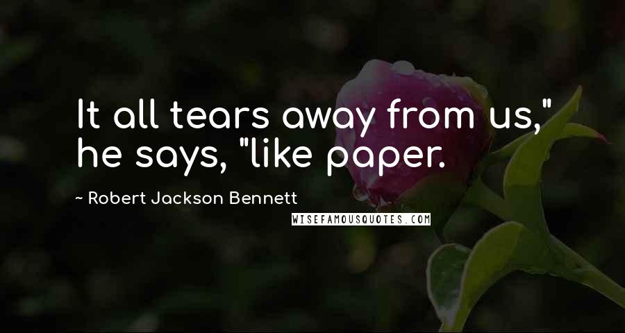 Robert Jackson Bennett quotes: It all tears away from us," he says, "like paper.