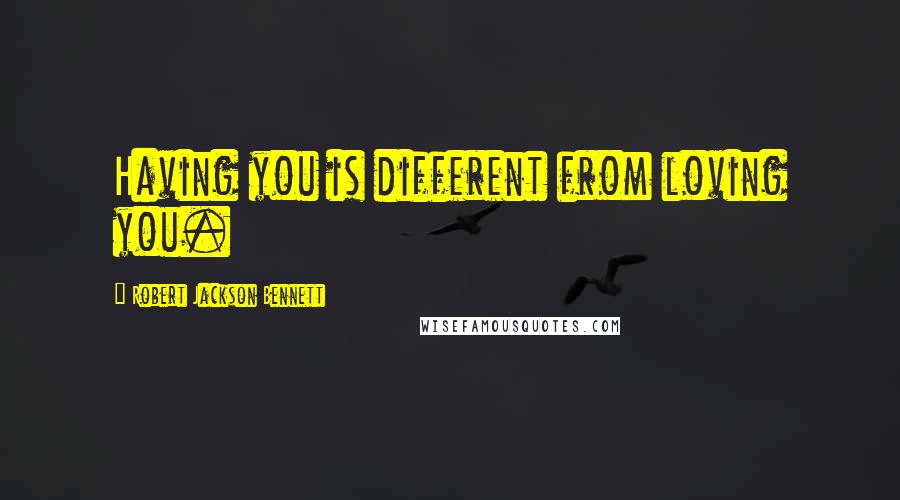 Robert Jackson Bennett quotes: Having you is different from loving you.