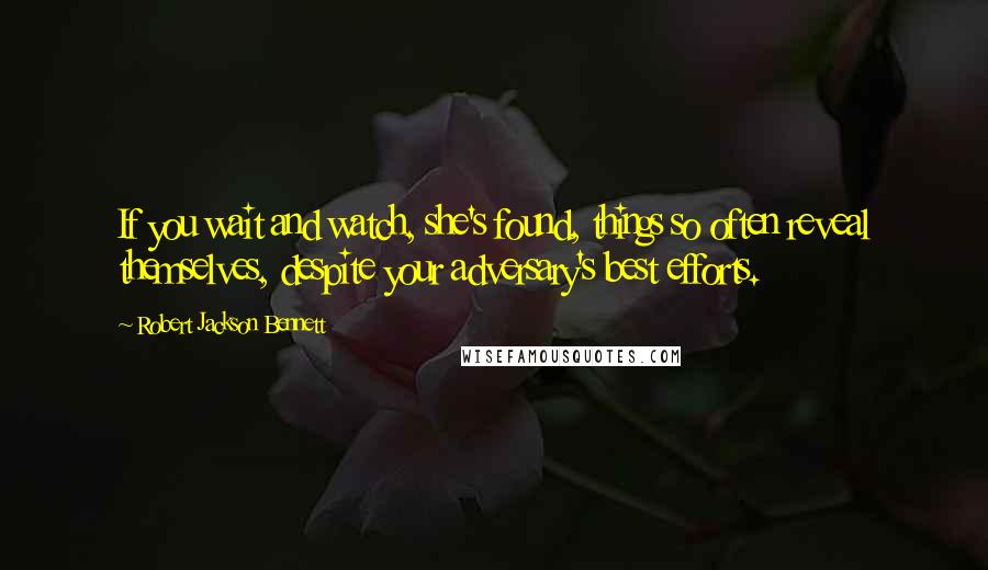 Robert Jackson Bennett quotes: If you wait and watch, she's found, things so often reveal themselves, despite your adversary's best efforts.