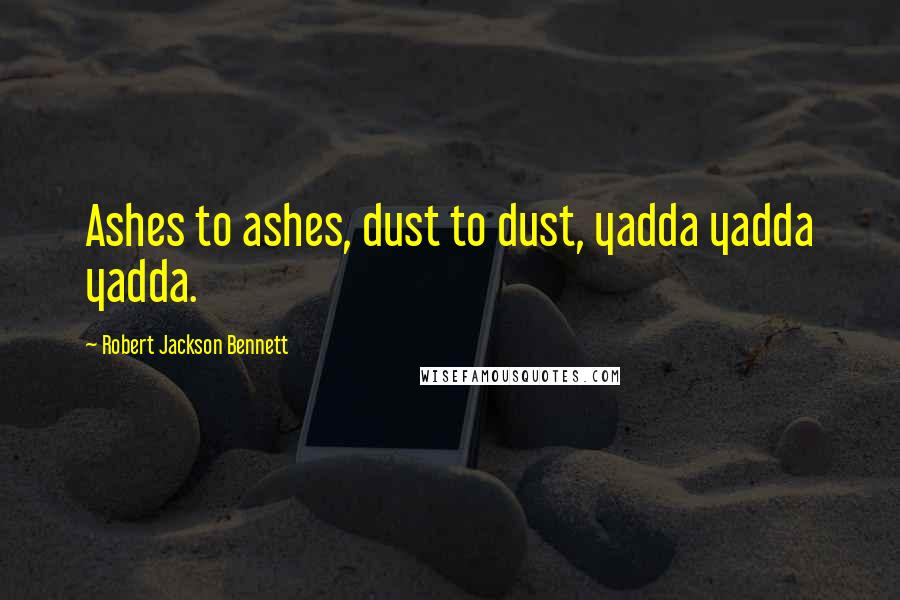 Robert Jackson Bennett quotes: Ashes to ashes, dust to dust, yadda yadda yadda.