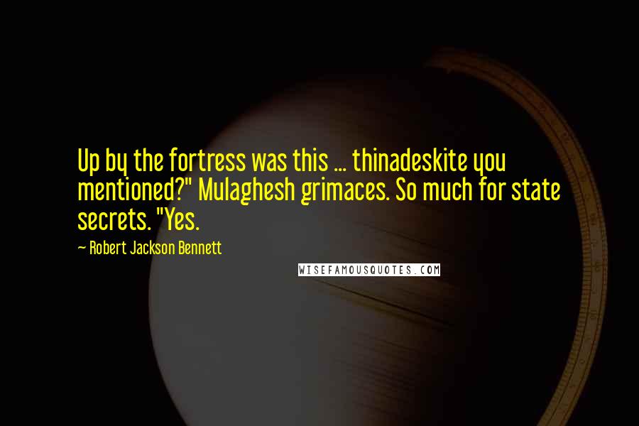 Robert Jackson Bennett quotes: Up by the fortress was this ... thinadeskite you mentioned?" Mulaghesh grimaces. So much for state secrets. "Yes.