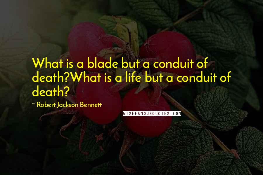 Robert Jackson Bennett quotes: What is a blade but a conduit of death?What is a life but a conduit of death?