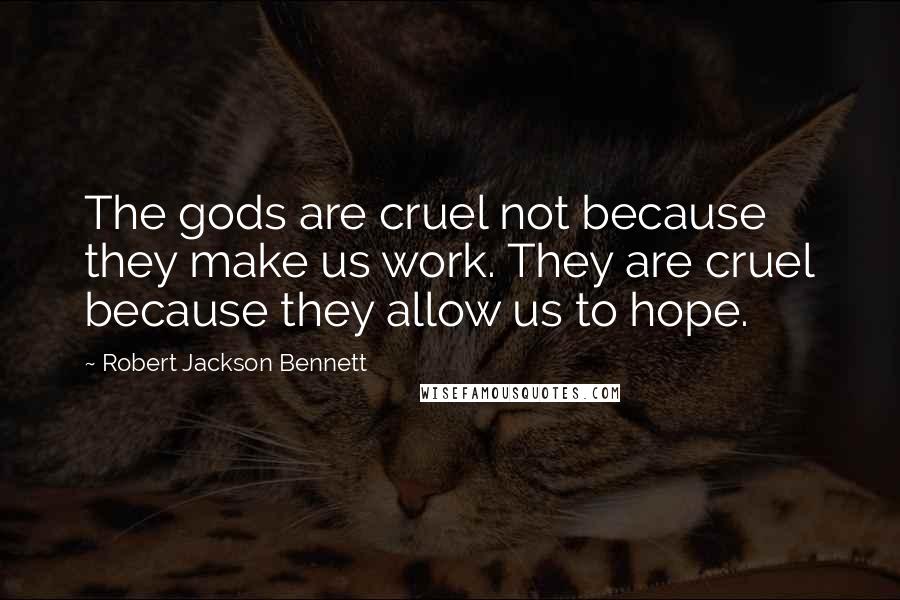 Robert Jackson Bennett quotes: The gods are cruel not because they make us work. They are cruel because they allow us to hope.