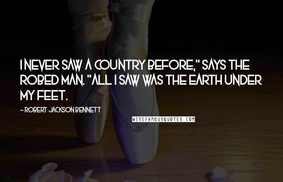 Robert Jackson Bennett quotes: I never saw a country before," says the robed man. "All I saw was the earth under my feet.