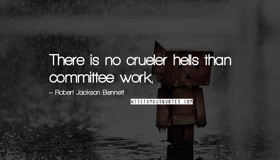 Robert Jackson Bennett quotes: There is no crueler hells than committee work,