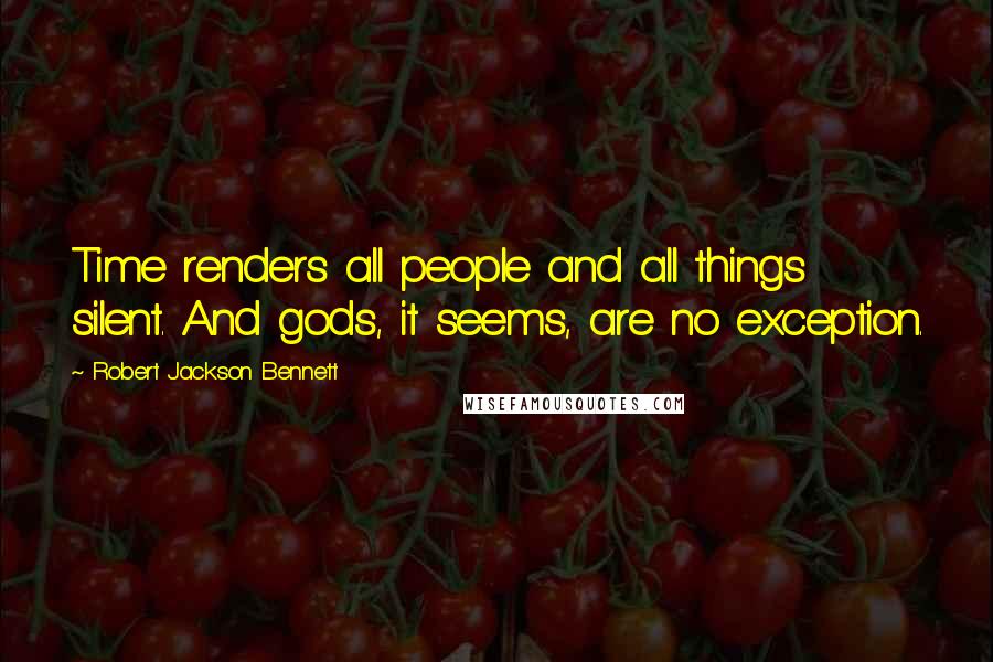 Robert Jackson Bennett quotes: Time renders all people and all things silent. And gods, it seems, are no exception.