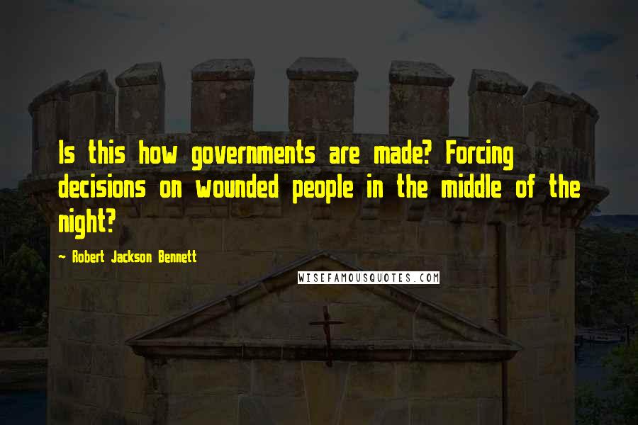 Robert Jackson Bennett quotes: Is this how governments are made? Forcing decisions on wounded people in the middle of the night?