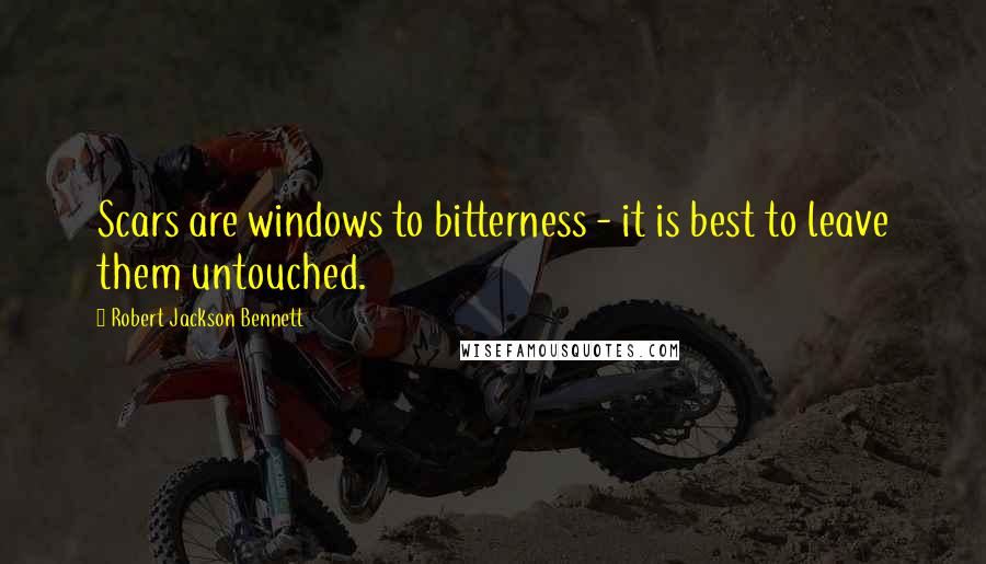 Robert Jackson Bennett quotes: Scars are windows to bitterness - it is best to leave them untouched.