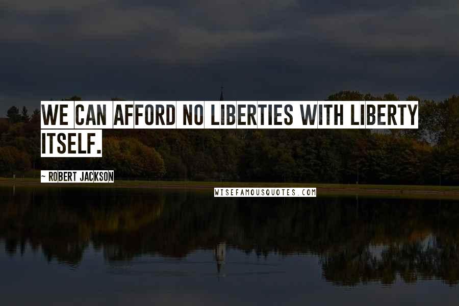 Robert Jackson quotes: We can afford no liberties with liberty itself.