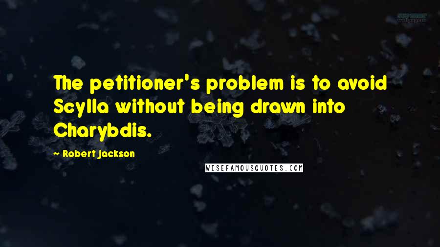 Robert Jackson quotes: The petitioner's problem is to avoid Scylla without being drawn into Charybdis.