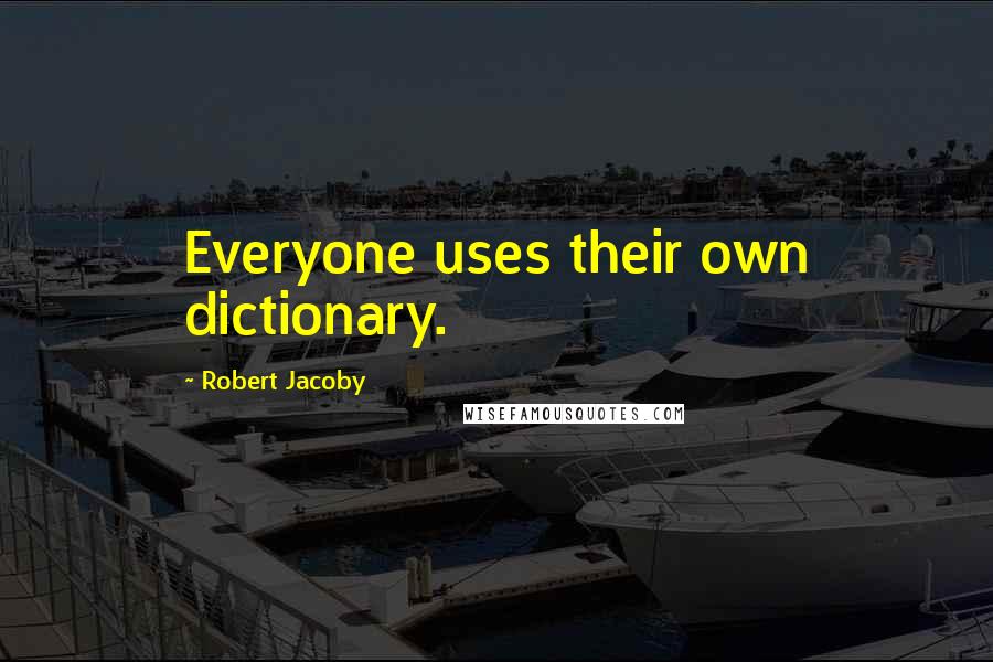 Robert Jacoby quotes: Everyone uses their own dictionary.