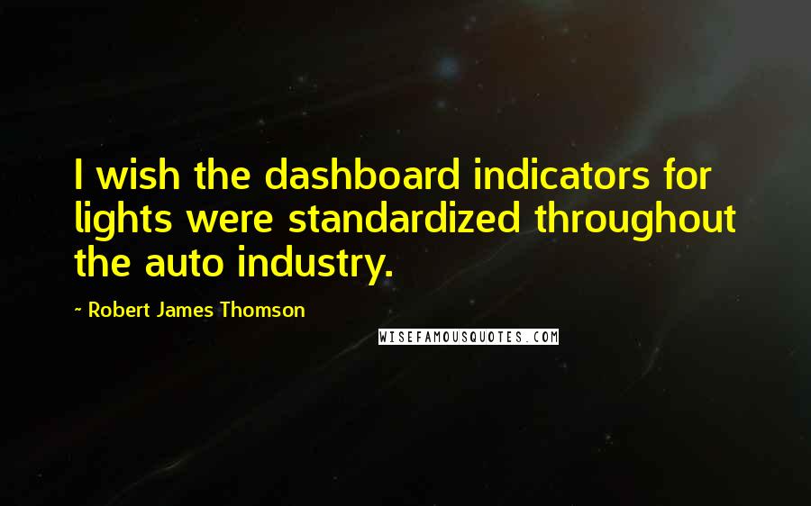 Robert James Thomson quotes: I wish the dashboard indicators for lights were standardized throughout the auto industry.