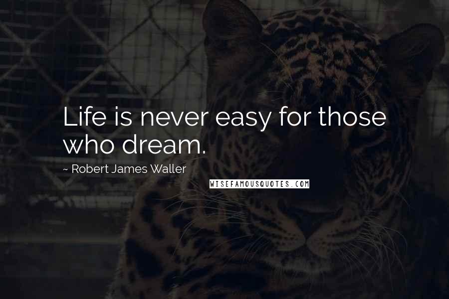 Robert James Waller quotes: Life is never easy for those who dream.
