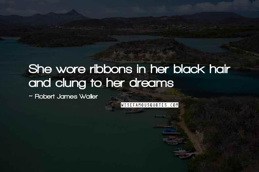 Robert James Waller quotes: She wore ribbons in her black hair and clung to her dreams
