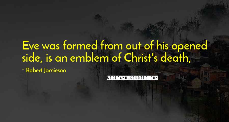 Robert Jamieson quotes: Eve was formed from out of his opened side, is an emblem of Christ's death,