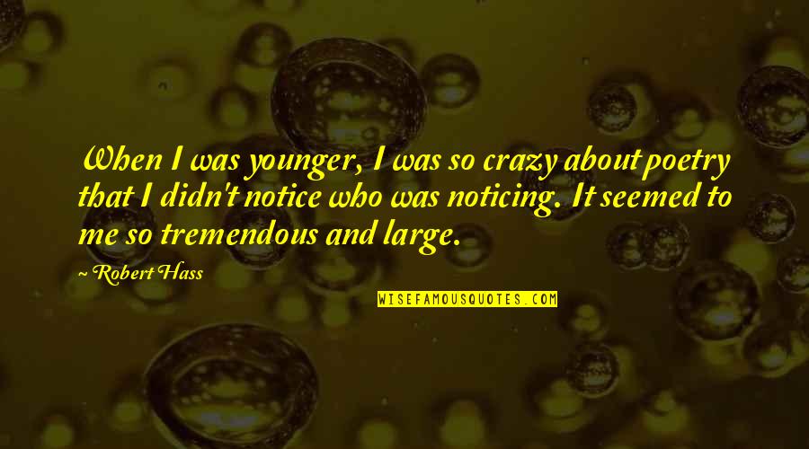 Robert Jay Quotes By Robert Hass: When I was younger, I was so crazy Robert Jay Quotes By Robert Hass: When I was younger, I was so crazy