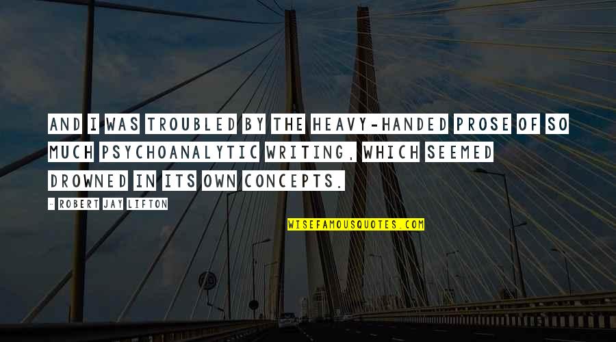 Robert Jay Quotes By Robert Jay Lifton: And I was troubled by the heavy-handed prose Robert Jay Quotes By Robert Jay Lifton: And I was troubled by the heavy-handed prose