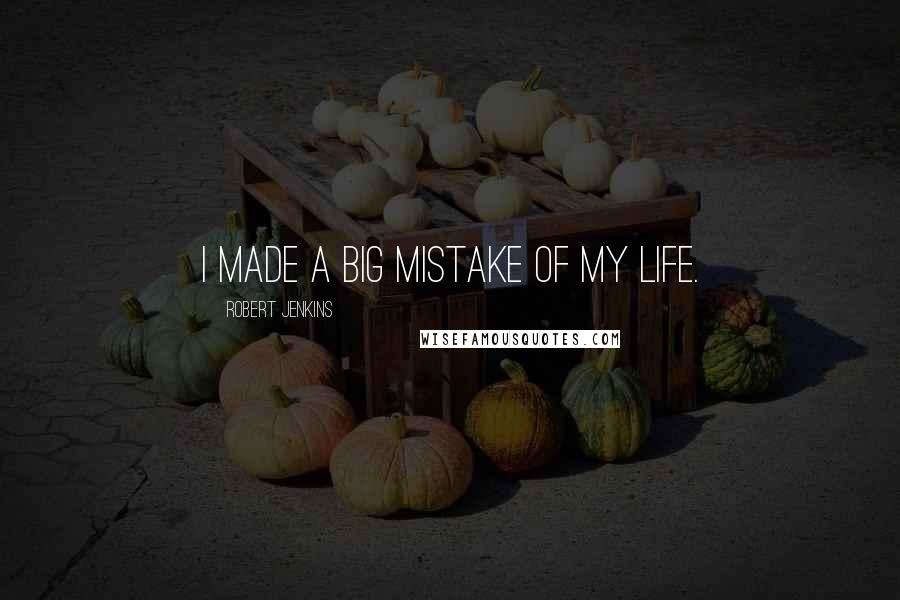 Robert Jenkins quotes: I made a big mistake of my life.