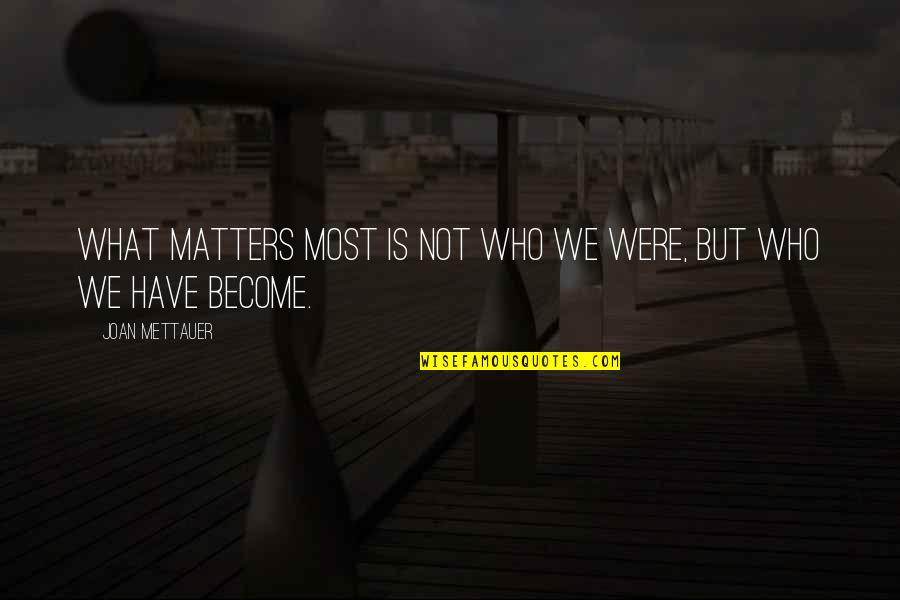 Robert John Meehan Quotes By Joan Mettauer: What matters most is not who we were, Robert John Meehan Quotes By Joan Mettauer: What matters most is not who we were,