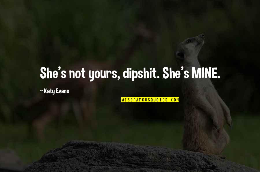 Robert John Meehan Quotes By Katy Evans: She's not yours, dipshit. She's MINE. Robert John Meehan Quotes By Katy Evans: She's not yours, dipshit. She's MINE.